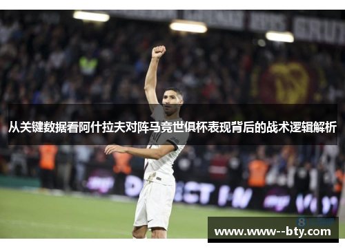 从关键数据看阿什拉夫对阵马竞世俱杯表现背后的战术逻辑解析 从关键数据看阿什拉夫对阵马竞世俱杯表现背后的战术逻辑解析