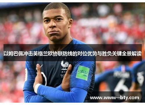 以姆巴佩冲击英格兰欧协联防线的对位优势与胜负关键全景解读