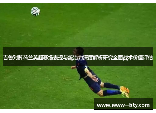 吉鲁对阵荷兰英超赛场表现与统治力深度解析研究全面战术价值评估 吉鲁对阵荷兰英超赛场表现与统治力深度解析研究全面战术价值评估