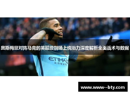 奥斯梅恩对阵马竞的英超级别场上统治力深度解析全面战术与数据