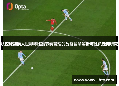 从控球到换人世界杯比赛节奏管理的战略智慧解析与胜负走向研究