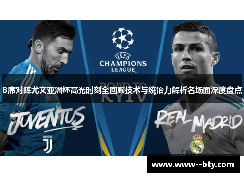 B席对阵尤文亚洲杯高光时刻全回顾技术与统治力解析名场面深度盘点 B席对阵尤文亚洲杯高光时刻全回顾技术与统治力解析名场面深度盘点