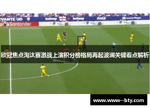 欧冠焦点淘汰赛激战上演积分榜格局再起波澜关键看点解析 欧冠焦点淘汰赛激战上演积分榜格局再起波澜关键看点解析