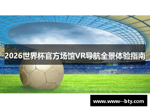 2026世界杯官方场馆VR导航全景体验指南 2026世界杯官方场馆VR导航全景体验指南