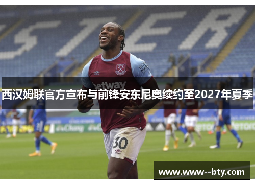 西汉姆联官方宣布与前锋安东尼奥续约至2027年夏季