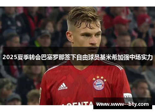 2025夏季转会巴塞罗那签下自由球员基米希加强中场实力 2025夏季转会巴塞罗那签下自由球员基米希加强中场实力