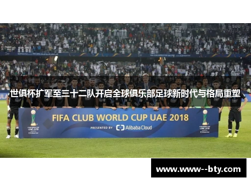 世俱杯扩军至三十二队开启全球俱乐部足球新时代与格局重塑