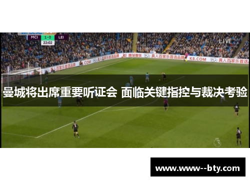 曼城将出席重要听证会 面临关键指控与裁决考验