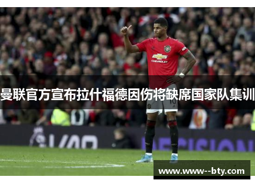 曼联官方宣布拉什福德因伤将缺席国家队集训