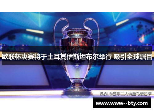 欧联杯决赛将于土耳其伊斯坦布尔举行 吸引全球瞩目