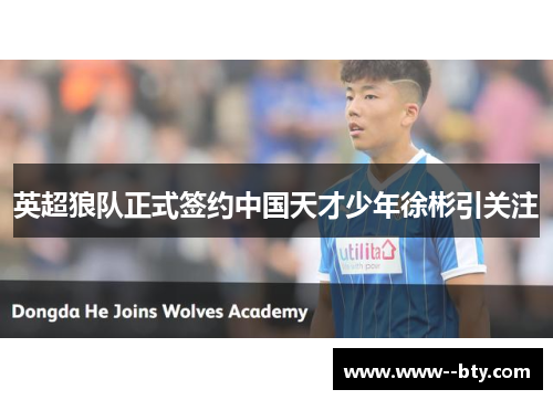 英超狼队正式签约中国天才少年徐彬引关注