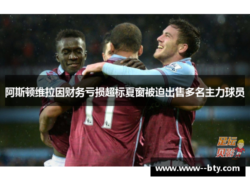 阿斯顿维拉因财务亏损超标夏窗被迫出售多名主力球员