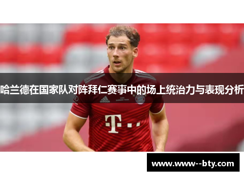 哈兰德在国家队对阵拜仁赛事中的场上统治力与表现分析