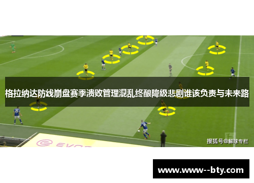 格拉纳达防线崩盘赛季溃败管理混乱终酿降级悲剧谁该负责与未来路 格拉纳达防线崩盘赛季溃败管理混乱终酿降级悲剧谁该负责与未来路