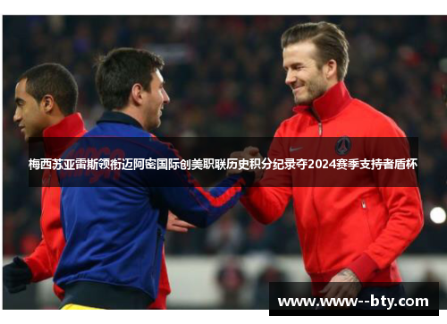 梅西苏亚雷斯领衔迈阿密国际创美职联历史积分纪录夺2024赛季支持者盾杯 梅西苏亚雷斯领衔迈阿密国际创美职联历史积分纪录夺2024赛季支持者盾杯