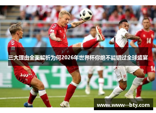 三大理由全面解析为何2026年世界杯你绝不能错过全球盛宴