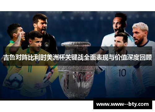 吉鲁对阵比利时美洲杯关键战全面表现与价值深度回顾 吉鲁对阵比利时美洲杯关键战全面表现与价值深度回顾