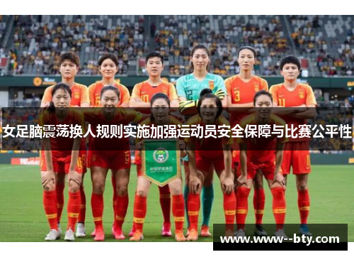 女足脑震荡换人规则实施加强运动员安全保障与比赛公平性 女足脑震荡换人规则实施加强运动员安全保障与比赛公平性