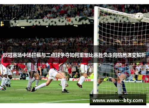 欧冠赛场中场拦截与二点球争夺如何重塑比赛胜负走向格局演变解析