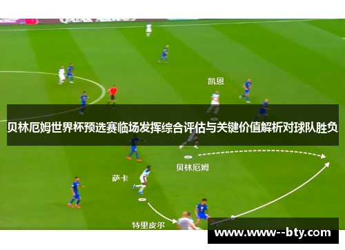 贝林厄姆世界杯预选赛临场发挥综合评估与关键价值解析对球队胜负 贝林厄姆世界杯预选赛临场发挥综合评估与关键价值解析对球队胜负