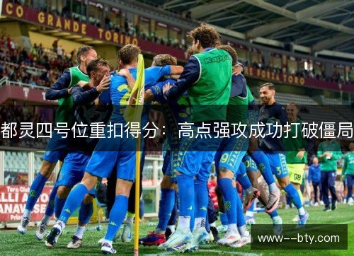 都灵四号位重扣得分:高点强攻成功打破僵局 都灵四号位重扣得分:高点强攻成功打破僵局